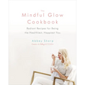 The Mindful Glow Cookbook: Radiant Recipes for Being the Healthiest, Happiest You - Hardcover