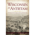 Wisconsin at Antietam: The Badger State's Sacrifice on America's Bloodiest Day - Paperback