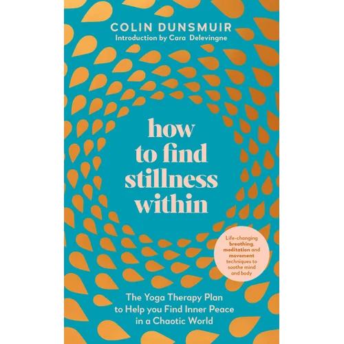 How to Find Stillness Within: The Yoga Therapy Plan to Help You Find Inner Peace in a Chaotic World - Paperback