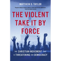 The Violent Take It by Force: The Christian Movement That Is Threatening Our Democracy - Hardcover