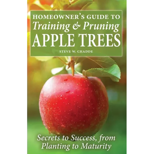 Homeowner's Guide to Training and Pruning Apple Trees: Secrets to Success, From Planting to Maturity - Paperback