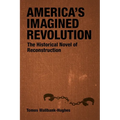 America's Imagined Revolution: The Historical Novel of Reconstruction - Hardcover