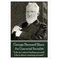 George Bernard Shaw - An Unsocial Socialist: "Life isn't about finding yourself. Life is about creating yourself." - Paperback