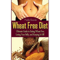 Wheat Free Diet: Ultimate Guide to Eating Wheat Free, Losing Your Belly, and Keeping It Off! - Paperback