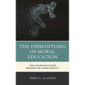 The Dismantling of Moral Education: How Higher Education Reduced the Human Identity - Hardcover
