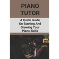 Piano Tutor: A Quick Guide On Starting And Growing Your Piano Skills: Piano Practice Routine - Paperback