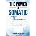 The Power of Somatic Therapy: Harness Breathwork, Enhance Body Awareness and Movement to Restore the Mind-Body Connection, Release Stored Trauma and U - Paperback