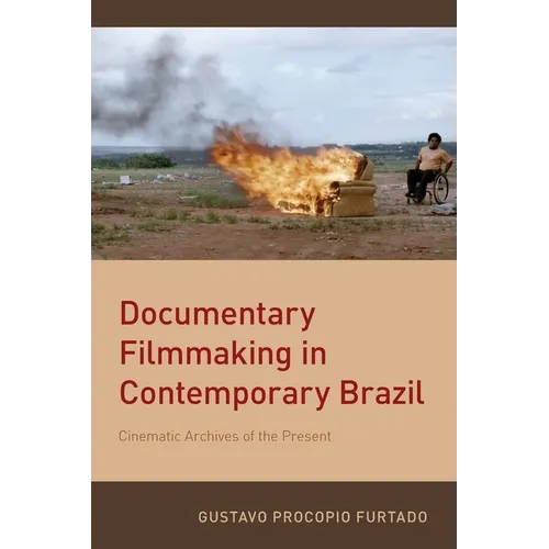Documentary Filmmaking in Contemporary Brazil: Cinematic Archives of the Present - Paperback