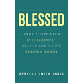 Blessed: A True Story About Intercessory Prayer and God's Healing Power - Paperback
