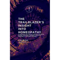 The Trailblazer's Insight Into Homeopathy: 88 Remedies for the 21st Century Including Miasms, Sarcodes, Nosodes, Isopathic Remedies & the Bowel Nosode - Paperback