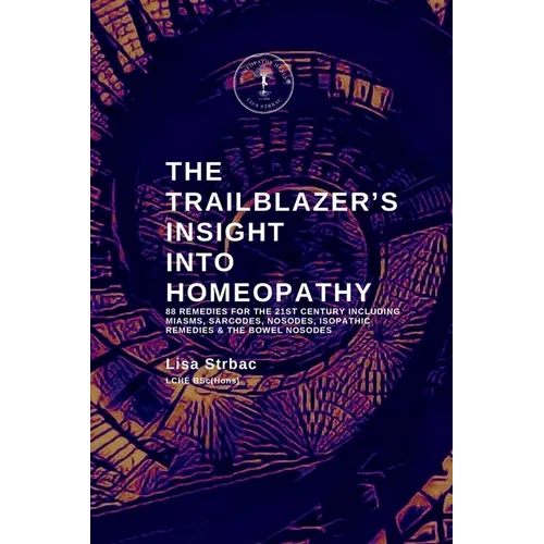The Trailblazer's Insight Into Homeopathy: 88 Remedies for the 21st Century Including Miasms, Sarcodes, Nosodes, Isopathic Remedies & the Bowel Nosode - Paperback