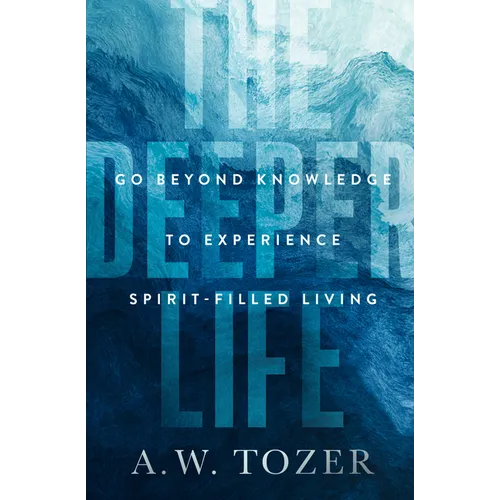 The Deeper Life: Go Beyond Knowledge to Experience Spirit-Filled Living - Paperback