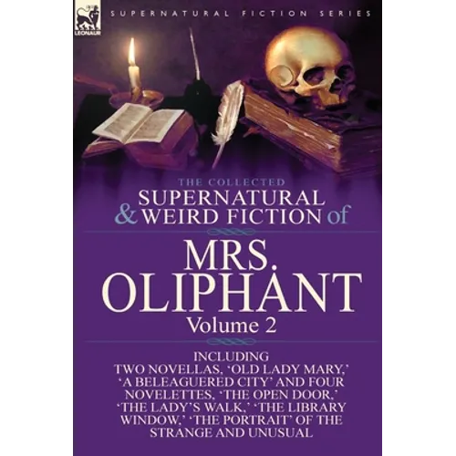 The Collected Supernatural and Weird Fiction of Mrs Oliphant: Volume 2-Including Two Novellas, 'Old Lady Mary, ' 'a Beleaguered City' and Four Novelet - Hardcover