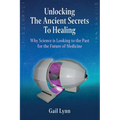 Unlocking the Ancient Secrets to Healing: Why Science is Looking to the Past for the Future of Medicine - Paperback