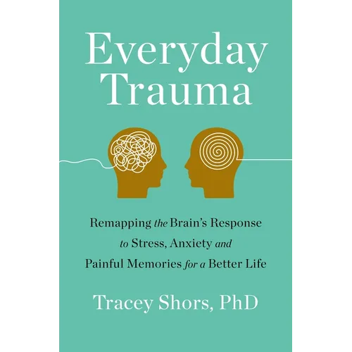 Everyday Trauma: Remapping the Brain's Response to Stress, Anxiety, and Painful Memories for a Better Life - Paperback