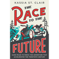 The Race to the Future: 8,000 Miles to Paris - The Adventure That Accelerated the Twentieth Century - Hardcover