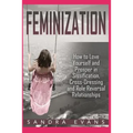 Feminization - How to Love Yourself and Prosper in Sissification, Cross-Dressing and Role Reversal Relationships - Paperback
