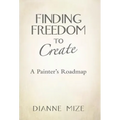 Finding Freedom to Create: A Painter's Roadmap - Hardcover