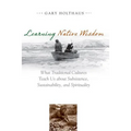 Learning Native Wisdom: What Traditional Cultures Teach Us about Subsistence, Sustainability, and Spirituality - Paperback