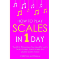 How to Play Scales: In 1 Day - The Only 7 Exercises You Need to Learn Guitar Scales, Piano Scales and Ukulele Scales Today - Paperback