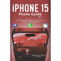 Iphone 15 Phone Guide: Mastering the iPhone 15, Your Path to Seamless iOS Excellence - Paperback