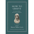How to Grieve: An Ancient Guide to the Lost Art of Consolation - Hardcover