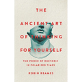 The Ancient Art of Thinking for Yourself: The Power of Rhetoric in Polarized Times - Hardcover