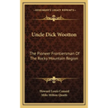 Uncle Dick Wootton: The Pioneer Frontiersman Of The Rocky Mountain Region - Hardcover