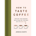 How to Taste Coffee: Develop Your Sensory Skills and Get the Most Out of Every Cup - Hardcover