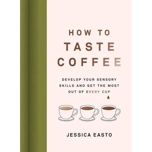 How to Taste Coffee: Develop Your Sensory Skills and Get the Most Out of Every Cup - Hardcover