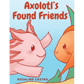 Axolotl's Found Friends: A Children's Picture Book Story About an Axolotl Learning Kindness and Connection - Hardcover