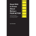 Good Shit to Know About Being a Film Actor - Paperback