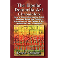 The Bipolar Dementia Art Chronicles: How a Manic-Depressive Artist Survives Being the Primary Caregiver for Her Father and Ex-Mother-in-Law - A Memoir - Paperback