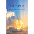 Let Hope In: My Journey with Pancreatic Cancer - Hardcover