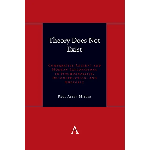 Theory Does Not Exist: Comparative Ancient and Modern Explorations in Psychoanalysis, Deconstruction, and Rhetoric - Hardcover