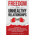 Freedom from Unhealthy Relationships: The secrets to building strong and lasting bonds, resolve conflicts, improve intimacy and overcome codependency. - Paperback