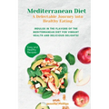 Mediterranean Diet A Delectable Journey into Healthy Eating: Indulge in the Flavors of the Mediterranean Diet for Vibrant Health and Delicious Delight - Paperback
