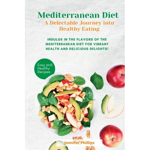 Mediterranean Diet A Delectable Journey into Healthy Eating: Indulge in the Flavors of the Mediterranean Diet for Vibrant Health and Delicious Delight - Paperback