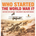 Who Started World War 1? History 6th Grade Children's Military Books - Hardcover