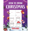 How to Draw Christmas for Kids: An Easy to Follow Step-by-Step Guide for Kids to Draw 50 Christmas Things - Paperback