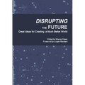 Disrupting the Future: Great Ideas for Creating a Much Better World - Paperback
