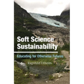 Soft Science Sustainability: Educating for Otherwise Futures - Hardcover
