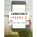 A Newbies Guide to iPhone 8: The Unofficial Handbook to iPhone and iOS 10 (Includes iPhone 5, 5s, 5c, iPhone 6, 6 Plus, 6s, 6s Plus, iPhone SE, iPh - Paperback