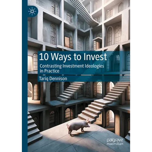 10 Ways to Invest: Contrasting Investment Ideologies in Practice - Hardcover