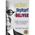 Delight Disrupt Deliver: Grow Your Business Using the Power of Small Surprises - Paperback