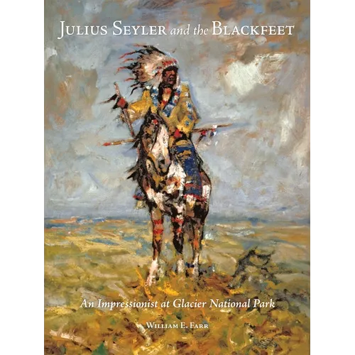 Julius Seyler and the Blackfeet: An Impressionist at Glacier National Park Volume 7 - Hardcover
