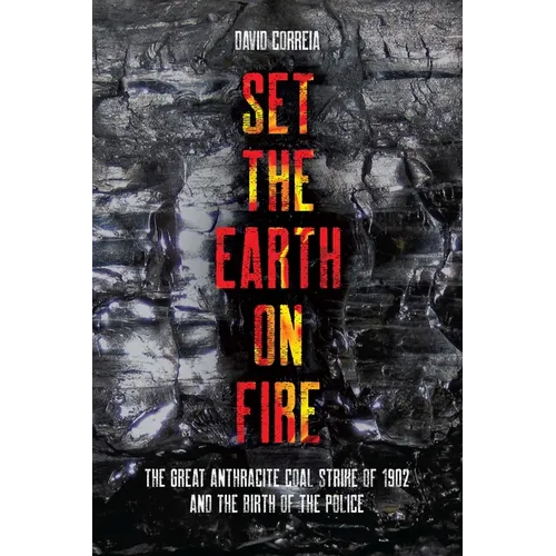 Set the Earth on Fire: The Great Anthracite Coal Strike of 1902 and the Birth of the Police - Paperback