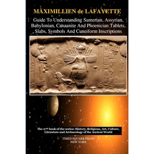 Guide To Understanding Sumerian, Assyrian, Babylonian, Canaanite And Phoenician Tablets, Slabs, Symbols And Cuneiform Inscriptions - Paperback