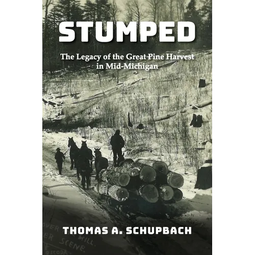 Stumped: The Legacy of the Great Pine Harvest in Mid-Michigan - Paperback