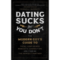Dating Sucks, But You Don't: The Modern Guy's Guide to Total Confidence, Romantic Connection, and Finding the Perfect Partner - Hardcover